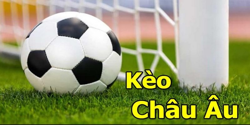 Kèo Châu Âu Là Gì? Kinh Nghiệm Đầu Tư Chắc Thắng