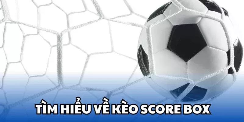 Kèo Score Box - Chiến thuật đánh kèo hiệu quả cho cược thủ