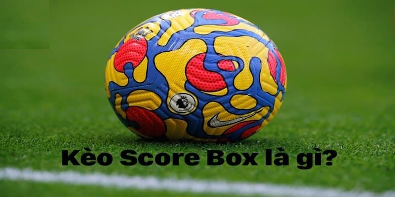 Giới thiệu tổng quan về kèo score box